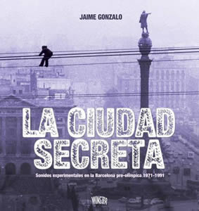 LA CIUDAD SECRETA-SONIDOS EXPERIMENTALES EN LA BARCELONA PRE-OLíMPICA 1971-1991