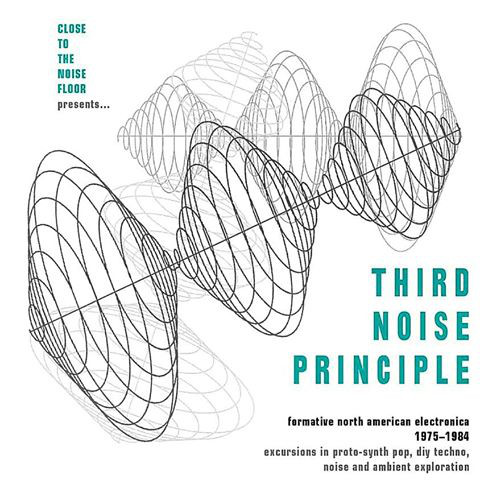 THIRD NOISE PRINCIPLE: Formative North American Electronica 1975-1984