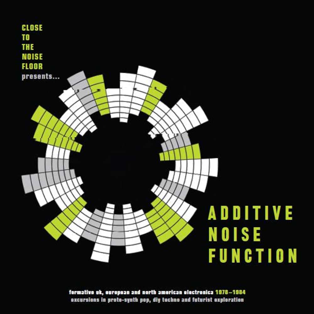 ADDITIVE NOISE FUNCTION : FORMATIVE UK,EUROPEAN & AMERICAN ELECTRONICA 1978-84 NOISE FUNCTION : FORMATIVE UK,EUROPEAN & AMERICAN ELECTRONICA 1978-84